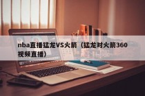 nba直播猛龙VS火箭（猛龙对火箭360视频直播）