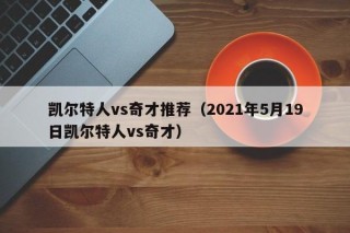 凯尔特人vs奇才推荐（2021年5月19日凯尔特人vs奇才）