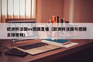 欧洲杯法国vs德国直播（欧洲杯法国与德国足球视频）