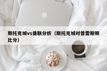 斯托克城vs曼联分析（斯托克城对普雷斯顿比分）