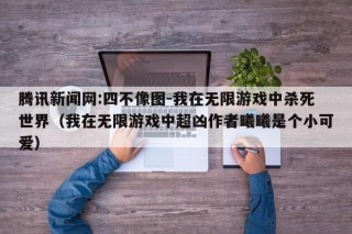 腾讯新闻网:四不像图-我在无限游戏中杀死世界（我在无限游戏中超凶作者曦曦是个小可爱）