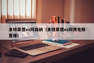 多特蒙德vs阿森纳（多特蒙德vs阿贾克斯直播）