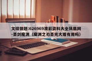 文综做题:626969澳彩资料大全凤凰网-圣剑魔渊（魔渊之刃圣光大盾有用吗）