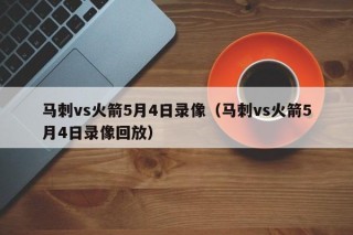 马刺vs火箭5月4日录像（马刺vs火箭5月4日录像回放）