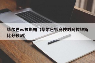 毕尔巴vs拉斯帕（毕尔巴鄂竞技对阿拉维斯比分预测）