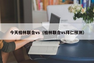 今天柏林联合vs（柏林联合vs拜仁预测）