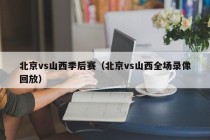 北京vs山西季后赛（北京vs山西全场录像回放）