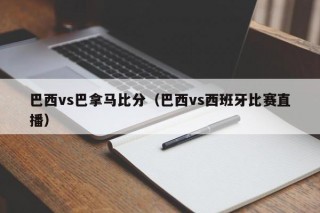 巴西vs巴拿马比分（巴西vs西班牙比赛直播）