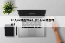 76人vs雄鹿2020（76人vs雄鹿推荐）