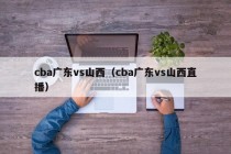 cba广东vs山西（cba广东vs山西直播）