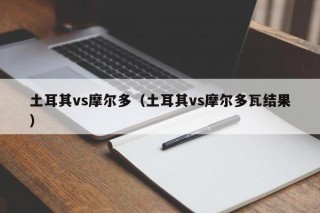 土耳其vs摩尔多（土耳其vs摩尔多瓦结果）