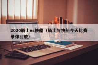 2020骑士vs快船（骑士与快船今天比赛录像回放）