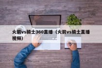 火箭vs骑士360直播（火箭vs骑士直播视频）