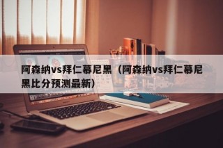 阿森纳vs拜仁慕尼黑（阿森纳vs拜仁慕尼黑比分预测最新）