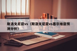 斯洛文尼亚vs（斯洛文尼亚vs塞尔维亚预测分析）