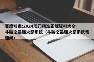 百度知道:2024澳门精准正版资料大全-斗破之最强火影系统（斗破之最强火影系统笔趣阁）