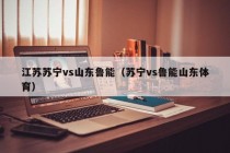 江苏苏宁vs山东鲁能（苏宁vs鲁能山东体育）