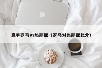 意甲罗马vs热那亚（罗马对热那亚比分）
