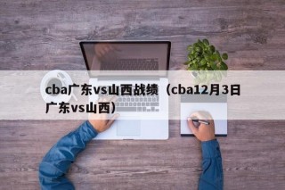 cba广东vs山西战绩（cba12月3日广东vs山西）