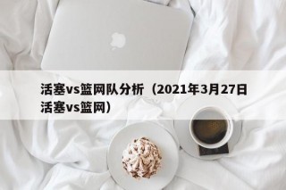 活塞vs篮网队分析（2021年3月27日活塞vs篮网）