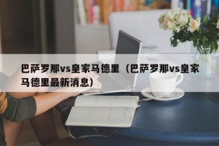 巴萨罗那vs皇家马德里（巴萨罗那vs皇家马德里最新消息）