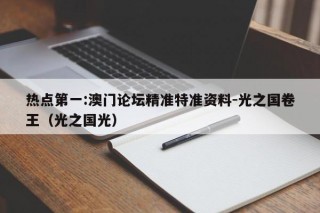 热点第一:澳门论坛精准特准资料-光之国卷王（光之国光）