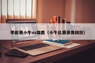 季前赛小牛vs雄鹿（小牛比赛录像回放）