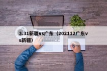 3.31新疆vs广东（202112广东vs新疆）