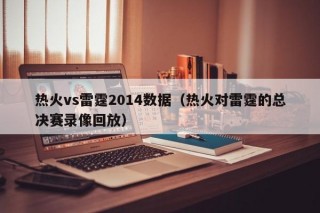 热火vs雷霆2014数据（热火对雷霆的总决赛录像回放）