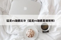 猛龙vs雄鹿比分（猛龙vs雄鹿直播视频）