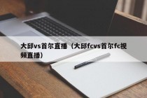 大邱vs首尔直播（大邱fcvs首尔fc视频直播）