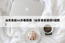 山东鲁能vs长春亚泰（山东鲁能亚冠6连胜）