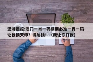 潇湘晨报:澳门一肖一码期期必准一肖一码-让我揍天师？得加钱！（我让你打我）