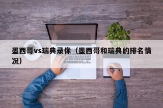 墨西哥vs瑞典录像（墨西哥和瑞典的排名情况）