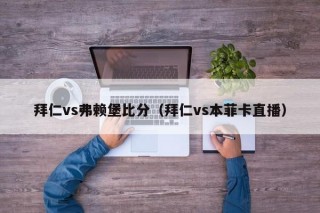 拜仁vs弗赖堡比分（拜仁vs本菲卡直播）