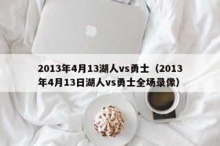 2013年4月13湖人vs勇士（2013年4月13日湖人vs勇士全场录像）