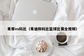 麦蒂vs科比（麦迪和科比篮球比赛全视频）