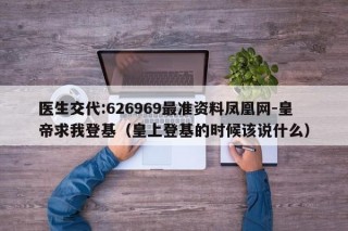 医生交代:626969最准资料凤凰网-皇帝求我登基（皇上登基的时候该说什么）