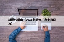 新疆vs佛山（2021新疆vs广东全场回放）