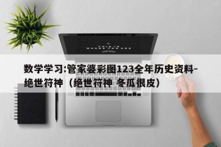 数学学习:管家婆彩图123全年历史资料-绝世符神（绝世符神 冬瓜很皮）