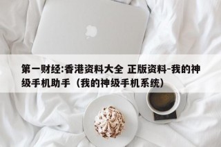 第一财经:香港资料大全 正版资料-我的神级手机助手（我的神级手机系统）