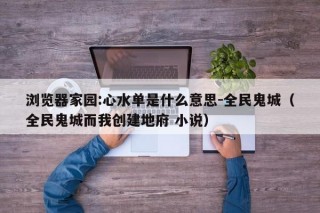 浏览器家园:心水单是什么意思-全民鬼城（全民鬼城而我创建地府 小说）