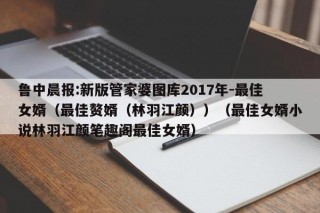 鲁中晨报:新版管家婆图库2017年-最佳女婿（最佳赘婿（林羽江颜））（最佳女婿小说林羽江颜笔趣阁最佳女婿）