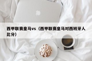 西甲联赛皇马vs（西甲联赛皇马对西班牙人比分）