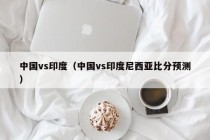 中国vs印度（中国vs印度尼西亚比分预测）