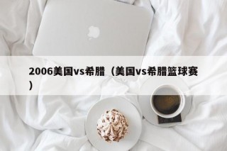 2006美国vs希腊（美国vs希腊篮球赛）