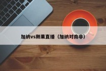 加纳vs刚果直播（加纳对南非）
