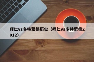 拜仁vs多特蒙德历史（拜仁vs多特蒙德2012）