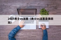 2015勇士vs活塞（勇士vs活塞录像回放）