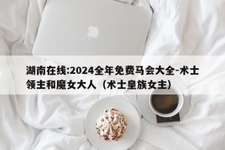 湖南在线:2024全年免费马会大全-术士领主和魔女大人（术士皇族女主）
